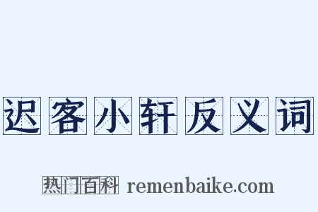迟客小轩反义词是什么意思的图片
